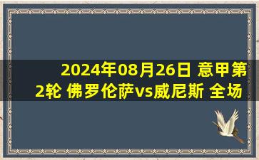 2024年08月26日 意甲第2轮 佛罗伦萨vs威尼斯 全场录像